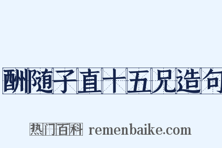 酬随子直十五兄造句是什么意思的图片